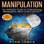 Manipulation The Definitive Guide to Understanding Manipulation, MindControl and NLP
