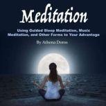 Meditation Using Guided Sleep Meditation, Music Meditation, and Other Forms to Your Advantage, Athena Doros