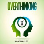 Overthinking Declutter Your Mind, Stop Worrying, Relieve Anxiety And Eliminate Negative Thinking, Jonathan Lee