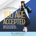 You are Accepted How to Get Accepted into College and Life, Dr. Carjie Scott
