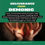 Deliverance From Demonic, Evil, Covenants And Curses: Self Deliverance, Inner Healing And Deliverance & 85 Powerful Prayers And Declaration For Favors And Breakthrough In Your Life, Moses Omojola