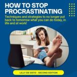 How to Stop Procrastinating Techniques and strategies to no longer put back to tomorrow what you can do today, in life and at work!, Lilly De Sisto