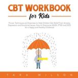 CBT Workbook for Kids Proven Techniques and Exercises to Help Children Get Relief From Anxiety, Depression and Emotional Issues. How to Overcome ADHD, PTSD and OCD for a Happy and Healthy Childhood, Tara Wilson