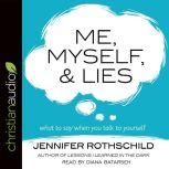 Me, Myself, and Lies What to Say When You Talk to Yourself, Jennifer Rothschild