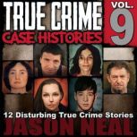 True Crime Case Histories - Volume 9 12 Disturbing True Crime Stories of Murder, Deception, and Mayhem, Jason Neal