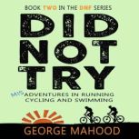 Did Not Try Misadventures in Running, Cycling and Swimming, George Mahood