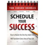 Schedule Your Success How to Master the One Key Habit That Will Transform Every Area of Your Life, Tom Corson-Knowles