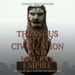 The Indus Valley Civilization and Maurya Empire: The History and Legacy of Ancient India's Most Influential Powers, Charles River Editors