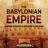 The Babylonian Empire: An Enthralling Overview of Babylon and the Babylonians, Enthralling History