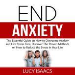 End Anxiety: The Essential Guide on How to Overcome Anxiety and Live Stress Free, Discover The Proven Methods on How to Reduce the Stress in Your Life