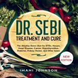 Dr. Sebi Treatment and Cure The Alkaline Detox Diet for STDs, Herpes, Heart Disease, Cancer, Hypothyroidism, Diabetes, Kidney Stones, and Other Issues New Edition, Imani Johnson
