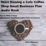 Start Owning a Cafe Coffee Shop Small Business Plan Audio Book How to Write a Grant Get Discount Equipment Coffee Carts & Furniture