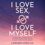 I LOVE SEX, I LOVE MYSELF UNMASKING SEXUAL DEPRESSION, HEALING AND WINNING THE BATTLE WITHIN. FREE YOURSELF FROM YOURSELF, BY LOVING YOURSELF!!!