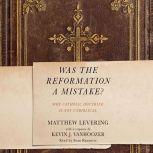 Was the Reformation a Mistake? Why Catholic Doctrine Is Not Unbiblical, Matthew Levering