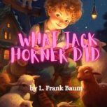 What Jack Horner Did Little Jack Horner sat in a corner, Eating a Christmas pie; He put in his thumb and pulled out a plum And said, What a good boy am I!, L. Frank Baum
