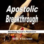 Apostolic Breakthrough Birthing God's Purposes, Bill Vincent