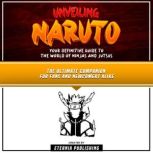 Unveiling Naruto: Your Definitive Guide To The World Of Ninjas And Jutsus The Ultimate Companion For Fans And Newcomers Alike, Eternia Publishing
