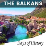 The Balkans A History of Conflict and Division - Exploring the Causes and Consequences of the Region's Turbulent Past, Days of History