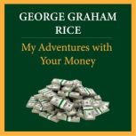 My Adventures with Your Money, George Graham Rice
