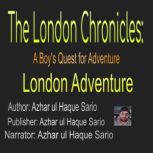 The London Chronicles: A Boy's Quest for Adventure London Adventure, Azhar ul Haque Sario
