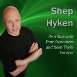 Be a Star with Your Customers and Keep Them Forever Moments of Magic, Shep Hyken CSP, CPAE