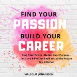 FIND YOUR PASSION  BUILD YOUR CAREER Find Your Power - Define Your Purpose - Let Love & Passion Lead You to the Future You Deserve
