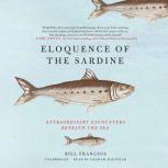 Eloquence of the Sardine Extraordinary Encounters beneath the Sea, Antony Shugaar