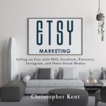 Etsy Marketing Selling on Etsy with SEO, Facebook, Pinterest, Instagram, and Other Social Medias, Christopher Kent