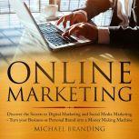 Online Marketing Discover the Secrets to Digital Marketing and Social Media Marketing - Turn your Business or Personal Brand into a Money Making Machine, Michael Branding