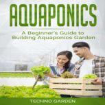 Aquaponics A Beginners Guide to Building Aquaponics Garden, Techno Garden