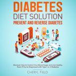 Diabetes Diet Solution - prevent and reverse diabetes: Discover How to Control Your Blood Sugar and Live Healthy even if you are diagnosed with Type 1 or 2 Diabetes , Cheryl Field