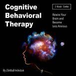 Cognitive Behavioral Therapy Rewire Your Brain and Become Less Anxious, Zimbab Winston