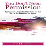 You Dont Need Permission: Feel Empowered, Inspired and Motivated to Live Your Best Life with Affirmations and Hypnosis, Anita Arya