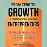From Zero to Growth: A Comprehensive Guide for Entrepreneurs One Million Leads Included with Emails and Phone Numbers, Sharp Entrepreneur Academy