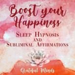 Boost Your Happiness Sleep Hypnosis and Subliminal Affirmations, Grateful Minds