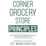 Corner Grocery Store Principles Seven Family Business Principles That Will Create Customers For Life, Joe Mangiaracina