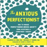 The Anxious Perfectionist How to Manage Perfectionism-Driven Anxiety Using Acceptance and Commitment Therapy, PhD Ong