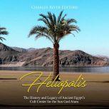 Heliopolis: The History and Legacy of Ancient Egypt's Cult Center for the Sun God Atum, Charles River Editors