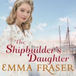 The Shipbuilder's Daughter A beautifully written, satisfying and touching saga novel, Emma Fraser