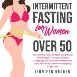 Intermittent Fasting for Women Over 50 The Ultimate Guide to Rapid Weight Loss with 20 Days Meal Plan to Awake Autophagy and Boost Your Metabolism! Detox Your Body to Promote Longevity + Keto Diet, Jennifer Greger