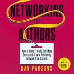 Networking for Authors How to Make Friends, Sell More Books and Grow a Publishing Network from Scratch, Dan Parsons