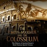 The Circus Maximus and the Colosseum: The History of Ancient Rome's Most Famous Sports Venues, Charles River Editors