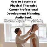 How to Become a Physical Therapist Career Professional Development Planning Audio Book With Job Interview Preparation & Coaching Guide for Men, Women, Teens & Young Adults, Brian Mahoney