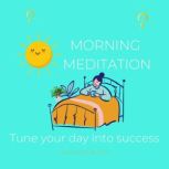 Morning Meditation - tune your day into success energetic passionate joy peace happiness laughters, maximize your day, positivity, motivated high productivity, surprising opportunity, peace focus, Think and Bloom