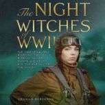 The Night Witches of WWII The Inspiring True Story of the Female Russian Pilots Who Helped Win the War Against the Nazis, Graham Derekson