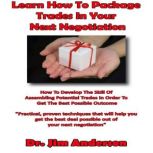 Learn How to Package Trades in Your Next Negotiation How to Develop the Skill of Assembling Potential Trades in Order to Get the Best Possible Outcome, Dr. Jim Anderson