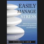 Easily Manage Stress Relieve Stress and Feel More Relaxed with Meditation and Affirmations, Elizabeth Snow