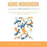 ADHD Workbook for Adults Proven Techniques and Exercises to Succeed in Private and Professional Life. Develop Better Problem-Solving and Organizational Skills. Improve Relationships and Self-Esteem, Tara Wilson
