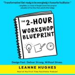 The 2-Hour Workshop Blueprint Design Fast. Deliver Strong. Without Stress., Leanne Hughes