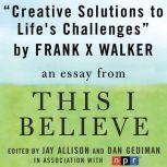 Creative Solutions to Life's Challenges A "This I Believe" Essay, Frank X. Walker